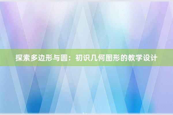 探索多边形与圆：初识几何图形的教学设计